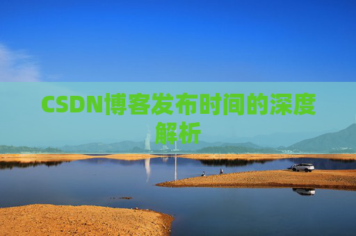 CSDN博客发布时间的深度解析