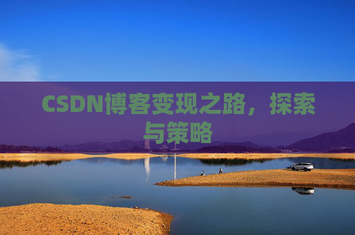 CSDN博客变现之路,探索与策略